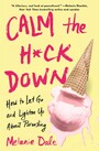 Calm the H*ck Down - How to Let Go and Lighten Up About Parenting