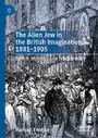 The Alien Jew in the British Imagination, 1881-1905 - Space, Mobility and Territoriality