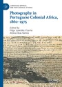 Photography in Portuguese Colonial Africa, 1860-1975