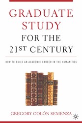 Graduate Study for the Twenty-First Century - How to Build an Academic Career in the Humanities