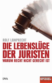Die Lebenslüge der Juristen - Warum Recht nicht gerecht ist - Ein SPIEGEL-Buch