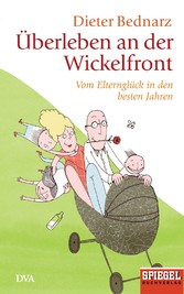 Überleben an der Wickelfront - Vom Elternglück in den besten Jahren - Ein SPIEGEL-Buch