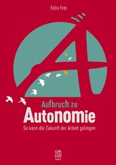Aufbruch zu Autonomie - So kann die Zukunft der Arbeit gelingen