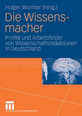 Die Wissensmacher - Profile und Arbeitsfelder von Wissenschaftsredaktionen in Deutschland
