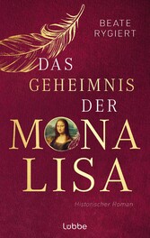 Das Geheimnis der Mona Lisa Historischer Roman. Das mitreißende Schicksal der Frau mit dem schönsten Lächeln der Welt