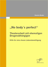 'No body's perfect': Theaterarbeit mit ehemaligen Drogenabhängigen - Hilfe für eine cleane Lebensbewältigung