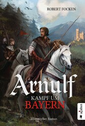 Arnulf. Kampf um Bayern - Historischer Roman